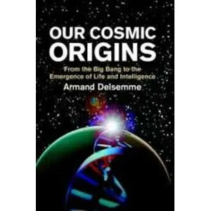 Our Cosmic Origins. From the Big Bang Tothe Emergence of Life and Intelligence - Cambridge University Press