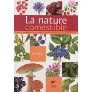 La Nature Comestible. Fruits, Graines, Fleurs, Légumes, Herbes, Racines, Algues, Champignons - Delachaux et Niestlé